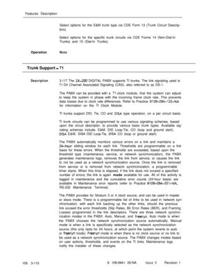 Page 198Features Description
Select options for the E&M trunk type via CDE Form 13 (Trunk Circuit Descrip-
tors).
Select options for the specific trunk circuits via CDE Forms 14 (Non-Dial-In
Trunks) and 15 (Dial-In Trunks).
OperationNoneTrunk Support 
- Tl
Description3.117 The SX-200 DIGITAL PABX supports Tl trunks. The link signaling used is
Tl D4 Channel Associated Signaling (CAS), also referred to as DS-1.
The PABX can be provided with a 
Tl clock module, that the system can adjust
to keep the system in phase...