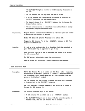 Page 213Features Description
lThe SUPERSET telephone must not be Handsfree (using the speaker) at
the time.
lThe Call Announce Port can only handle one caller at a time.
lif the Call Announce Port is busy then the call continues as usual as if the
SUPERSET telephone had been dialed directly.
lThe feature is ignored if the SUPfRSET4 telephone has the Non-busy Ex-
tension feature enabled.
lThe call announce cannot be put on hold or consultation hold or confer-
enced with a party on consultation hold....