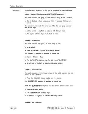 Page 215Features DescriptionOperation
Operation varies depending on the type of telephone as described below.Industry-standard Telephones and 
SUPERSET Telephones
The called extension, hunt group, or Trunk Group is busy. To set a callback:
lDial the Callback - Busy access code within 10 seconds. Dial tone is re-turned.
The extension is now ready for normal use. When the busy party becomes
idle, the set rings:
lLift the handset - ringback or audio for ARS dialing is heard.
lThe required extension rings or the...