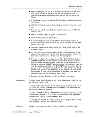 Page 224Telephone Features0
0
0
0
0
0
0
l
0
0When overriding Do Not Disturb, if the device becomes busy in the mean-
time, a busy override is attempted and the the overriding console or
SUPERSET4DN telephone attempts to enter the call; see OVERRIDE (IN-
TRUDE).A Hunt Group member that activates Do Not Disturb is treated as busy dur-
ing hunting.
While Do Not Disturb is active, 
Forwarding.works as if the extension were
busy.If the set user activates a callback, the callback is honored, even if Do Not
Disturb is...