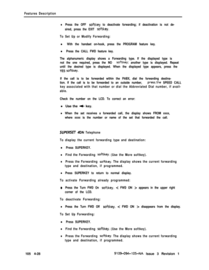 Page 233Features Description
lPress the OFF softkey to deactivate forwarding; if deactivation is not de-
sired, press the EXIT 
softkey.
To Set Up or Modify Forwarding:
l With the handset on-hook, press the PROGRAM feature key.
l Press the CALL FWD feature key.
The alphanumeric display shows a Forwarding type. If the displayed type is
not the one required, press the NO 
softkey; another type is displayed. Repeat
until the desired type is displayed. When the displayed type appears, press the
YES 
softkey.
If the...