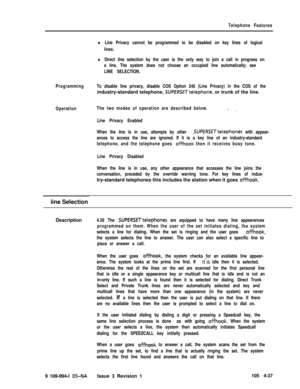 Page 242Telephone Features
lLine Privacy cannot be programmed to be disabled on key lines of logical
lines.
lDirect line selection by the user is the only way to join a call in progress on
a line. The system does not choose an occupied line automatically; see
LINE SELECTION.
ProgrammingTo disable line privacy, disable COS Option 240 (Line Privacy) in the COS of theindustry-standard telephone, 
SUPERSETtelephone, or trunk of the line.
OperationThe two modes of operation are described below.. _,
Line Privacy...