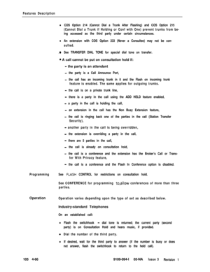 Page 271Features Description
lCOS Option 214 (Cannot Dial a Trunk After Flashing) and COS Option 215
(Cannot Dial a Trunk if Holding or Conf with One) prevent trunks from be-
ing accessed as the third party under certain circumstances.
lAn extension with COS Option 233 (Never a Consultee) may not be con-
sulted.
.OSee TRANSFER DIAL TONE for special dial tone on transfer.
0 A call cannot be put on consultation hold if:
- the party is an attendant
- the party is a Call Announce Port,
- the call has an incoming...
