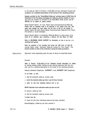 Page 279Features Description
or the wake-up. Refer to Practice 
9109-094-315-NA, Attendant Console De-scription, for a detailed description of the format of the resulting printout.
Assign a printer to the “Hotel/Motel Wake-up” printout type in CDE Form 34
(Directed 
IO) for the status messages for wake-up activity. Audits of wake-
ups from the console are directed to the Hotel/Motel Audit printer; see DI-
RECTED I/O for details on system printers.
Select System Option 
34 (Auto Room StatusConversionIAuto...