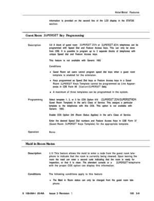 Page 282Hotel/Motel Features
information is provided on the second line of the LCD display in the STATUS
section.
Guest Room SUPERSET Key Programming
Description5.9 A block of guest room SUPERSET3DN or SUffRSET4DN telephones can be
programmed with Speed Dial and Feature Access keys. This can only be done
from CDE. It is possible to program up to 3 separate blocks of telephones with
unique Speed dial and Feature Access keys.
This feature is not available with Generic 1002
Conditions
lGuest Room set users cannot...