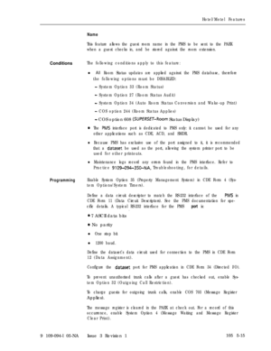 Page 288Hotel/Motel Features
Name
This feature allows the guest room name in the PMS to be sent to the PABX
when a guest checks in, and be stored against the room extension.Conditions
The following conditions apply to this feature:
l All Room Status updates are applied against the PMS database, therefore
the following options must be DISABLED:
- System Option 33 (Room Status)
- System Option 27 (Room Status Audit)
- System Option 34 (Auto Room Status Conversion and Wake-up Print)
- COS option 244 (Room Status...