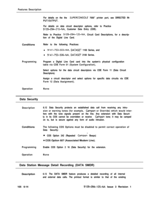 Page 306Features DescriptionConditions
Programming
OperationFor details on the the 
SUPERCOAfSOLE 7000” printer port, see DIRECTED IN-
PUT/OUTPUT.
For details on data circuit descriptor options, refer to Practice
9109-094-210-NA, Customer Data Entry (CDE).
Refer to Practice 
9109-094-125-NA, Circuit Card Descriptions, for a descrip-
tion of the Digital Line Card.
Refer to the following Practices:
l 9141-753-503-NA, DATASET 1100 Series, and
l 9141-753-SO&NA, DATASET 2100 Series.
Program a Digital Line Card card...