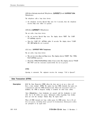 Page 308Features DescriptionADL from Industry-standard Telephone, 
SUPH?SET3 and SUPERSET3DNTelephones
The telephone calls a busy data device:
lthe telephone receives Special Busy tone for 2 seconds, then the telephone
receives Busy tone while it is queued.ADL from 
SUPERSET 4 Telephones
The set calls a busy data device:
lThe set receives Special Busy tone. The display shows “BUSY”. The CAMP
ON 
softkey appears.
lPress the CAMP ON softkey within 10 seconds. The display shows “CAMP-
ING 
0N”while the set is...