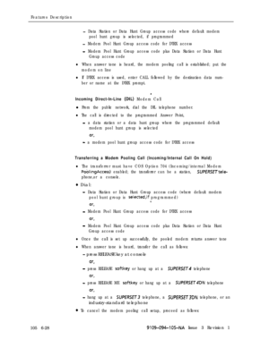 Page 320Features Description
- Data Station or Data Hunt Group access code where default modem
pool hunt group is selected, if programmed
- Modem Pool Hunt Group access code for DTRX access
- Modem Pool Hunt Group access code plus Data Station or Data Hunt
Group access code
lWhen answer tone is heard, the modem pooling call is established; put the
modem on line
lIf DTRX access is used, enter CALL followed by the destination data num-
ber or name at the DTRX prompt.
.
Incoming Direct-In-Line (DIL) Modem Calll...