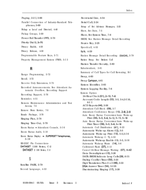 Page 362IndexPaging, 2-2 I, 3-66Secretarial Line, 4-54
Parallel Connection of Industry-Standard Tele-Serial Call, 2-24
phones, 3-69
Pickup - Local and Directed, 4-48
Pickup Groups, 3-69Power Fail Transfer (PFT), 3-70
Priority Dial 
0,3-70
Privacy Enable, 4-50
Privacy Release, 4-50
Programmable Feature Keys, 3-71
Property Management System (PMS), 5-I 3Setup of Set Advisory Messages, 2-25
Show, Set Date, 7-5Show, Set System Time, 7-6
SMDR. See Station Message Detail RecordingSource Key, 2-25
Speedcall, 4-55Split,...