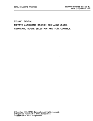 Page 366MITEL STANDARD PRACTICESECTION MITL9109-094-220-NAIssue 3, September 1989
SX-200” DIGITAL
PRIVATE AUTOMATIC BRANCH EXCHANGE (PABX)
AUTOMATIC ROUTE SELECTION AND 
TOLL CONTROL
@Copyright 1989, MITEL Corporation. All rights reserved.
@Registered Trademark of MITEL Corporation
T”Trademark of MITEL Corporation 