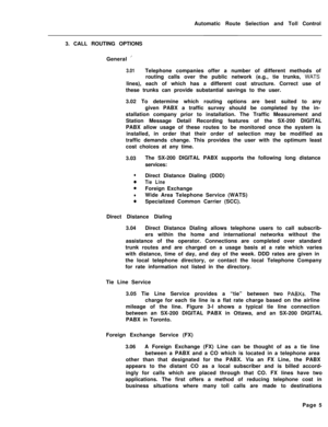 Page 375Automatic Route Selection and Toll Control
3. CALL ROUTING OPTIONS
General ’
3.01Telephone companies offer a number of different methods of
routing calls over the public network (e.g., tie trunks, WATS
lines), each of which has a different cost structure. Correct use of
these trunks can provide substantial savings to the user.
3.02 To determine which routing options are best suited to any
given PABX a traffic survey should be completed by the in-
stallation company prior to installation. The Traffic...
