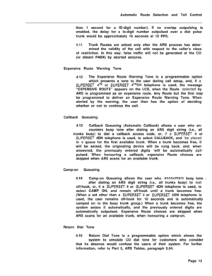 Page 383Automatic Route Selection and Toll Control
than 1 second for a IO-digit number). If no overlap outpulsing is
enabled, the delay for a lo-digit number outpulsed over a dial pulse
trunk would be approximately 16 seconds at 10 PPS.4.11Trunk Routes are seized only after the ARS process has deter-
mined the validity of the call with respect to the caller’s class
of restriction. In this way, false traffic will not be generated at the CO
(or distant PABX) by aborted seizures.
Expensive Route Warning Tone...