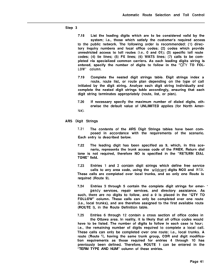 Page 411Automatic Route Selection and Toll Control
Step 3
7.18List the leading digits which are to be considered valid by the
system; i.e., those which satisfy the customer’s required access
to the public network. The following order is recommended: (1) direc-
tory inquiry numbers and local office codes; (2) codes which provide
unrestricted access to toll routes (i.e,, 0 and 01); (3) specific toll route
codes; (4) tie lines; (5) FX lines; (6) WATS lines; (7) calls to be com-
pleted via specialized common...