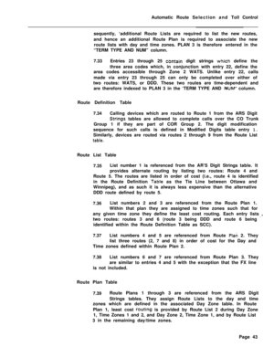 Page 413Automatic Route Selection and Toll Control
sequently, ‘additional Route Lists are required to list the new routes,
and hence an additional Route Plan is required to associate the new
route lists with day and time zones. PLAN 3 is therefore entered in the
“TERM TYPE AND NUM” column.
7.33Entries 23 through 25 cbntain digit strings whi.ch define the
three area codes which, in conjunction with entry 22, define the
area codes accessible through Zone 2 WATS. Unlike entry 22, calls
made via entry 23 through 25...