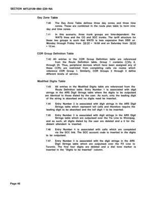 Page 416SECTION MlTb9199-094-22O-NADay Zone 
Table7.40The Day Zone Table defines three day zones and three time
zones. These are combined in the route plan table to form nine
day and time zones.
7.41In this scenario, three trunk groups are time-dependent: the
WATS lines and the CO and SCC trunks. The tariff structure for
these two groups is such that WATS is less expensive than DDD on
Monday through Friday from 
08:OO -18:00 and on Saturday from 08:OO
- 12:oo.
COR Group Definition Table
7.42 All entries in the...
