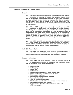 Page 433Station Message Detail Recording
2. DETAILED DESCRIPTION - TRUNK SMDR
General
2.01The SMDR data collection process is initiated every time a trunk
(incoming or outgoing) is seized. The collection process forms
part of the system’s call processing routines; as such, data is collected
on a per-call basis for the duration of each call. The data is formatted
into an SMDR record and is routed to an RS-232 output port. The
records can be routed directly to the output port as described in Part 4
of this...