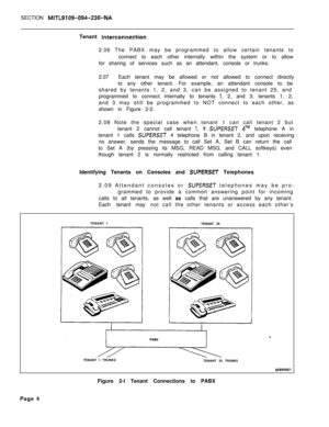 Page 487SECTION MITL9109-094-230-NATenant 
interconnection2.06 The PABX may be programmed to allow certain tenants to
connect to each other internally within the system or to allow
for sharing of services such as an attendant, console or trunks.
2.07Each tenant may be allowed or not allowed to connect directly
to any other tenant. For example, an attendant console to be
shared by tenants 1, 2, and 3, can be assigned to tenant 25, and
programmed to connect internally to tenants 
1, 2, and 3; tenants 1, 2,
and 3...