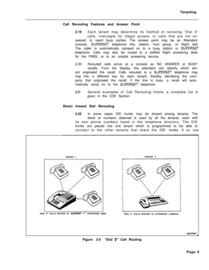 Page 492Tenanting
Call Rerouting Features and Answer Point
2.19Each tenant may determine its method of rerouting “Dial 0”
calls, intercepts for illegal access, or calls that are not an-
swered, or reach busy parties. The answer point may be an Attendant
console, SUPERSET telephone line, station, hunt group, or Night bell.
The caller is automatically camped on to a busy station or 
SUPERSETtelephone. Calls may also be routed to a staffed Night answering desk
for the PABX, or to an outside answering service....