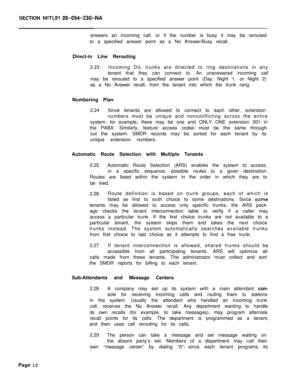 Page 493SECTION MITLSI 09-094-230-NAanswers an incoming call, or if the number is busy it may be rerouted
to a specified answer point as a No Answer/Busy recall.
Direct-in Line Rerouting
2.23Incoming DIL trunks are directed to ring destinations in any
tenant that they can connect to. An unanswered incoming call
may be rerouted to a specified answer point (Day, Night 1, or Night 2)
as a No Answer recall, from the tenant into which the trunk rang.
Numbering Plan
2.24Since tenants are allowed to connect to each...