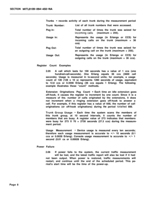 Page 511SECTION MITL9109-094-450-NATrunks 
-records activity of each trunk during the measurement period
Trunk Number:List of all trunk numbers that were accessed.
Peg in:Total number of times the trunk was seized for
,incoming.calls(maximum = 255).
Usage in:Represents the usage (in Erlangs or CCS) for
incoming calls on the trunk (maximum = 36
ccs).
Peg Out:Total number of times the trunk was seized for
an outgoing call on the trunk (maximum = 255).
Usage Out:Represents the usage (in Erlangs or CCS) for
outgoing...