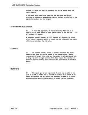 Page 532ACD TELEMARKETER Application Packageprogress, or advise the caller of information that will be required when the
agent answers.
If calls arrive when some of the agents are free, the system may be pro-
grammed to equalize the workload by directing the next incoming call to the
agent who has been idle the 
longest.
STAFFING AN ACD SYSTEM
2.5In most ACD applications, the individual handling ACD calls is re-
ferred to as an agent. Agents are often specially trained to deal with the 
cail-
er’s problems or...