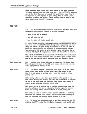 Page 542ACD TELEMARKETER Application PackageSenior Supervisor, Agent Groups may report directly to the Senior Supervisor.
The Senior Supervisor does not answer ACD calls.The 
SUPERSET telephone
used by the Senior Supervisor is equipped with special feature keys, similar to
the Supervisor set, with emphasis on queue activity. Refer to Section 5, Sets
Description 
- General, and Section 8, Senior Supervisor Sets for details of the
Senior Supervisor’s 
SUPERSET telephone.
ACD PATH
3.20The ACD TELEMARKETER feature...