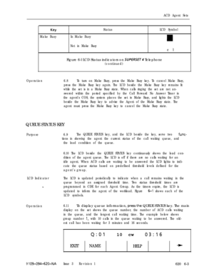 Page 563ACD Agent Sets
Key
Make BusyStatusLCD Symbol
In Make Busy
Not in Make Busycl
Figure 6-l LCD Status indicators on 
SUPERSET Telephone
(continued)
Operation6.8To turn on Make Busy, press the Make Busy key. To cancel Make Busy,
press the Make Busy key again. The LCD beside the Make Busy key remains lit
while the set is in a Make Busy state. When calls ringing the set are not an-
swered within the period specified by the Call Forward No Answer Timer in
the agent’s COS, the system places the set in Make Busy,...