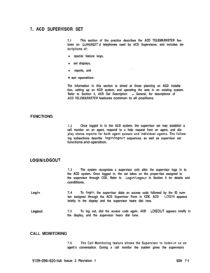 Page 5677. ACD SUPERVISOR SET7.1This section of the practice describes the ACD TELEMARKETER fea-
tures on 
SUPERSET telephones used by ACD Supervisors, and includes de-
scriptions of:
l special feature keys,
l set displays,
l reports, and.
0 set operation.
The information in this section is aimed at those planning an ACD installa-
tion, setting up an ACD system, and operating the sets in an existing system.
Refer to Section 5, ACD Set Description 
- General, for descriptions ofACD TELEMARKETER features common to...