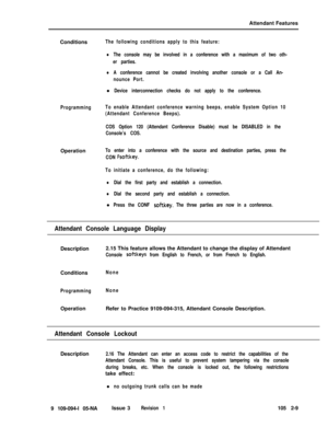 Page 67Attendant Features
ConditionsThe following conditions apply to this feature:
lThe console may be involved in a conference with a maximum of two oth-
er parties.
lA conference cannot be created involving another console or a Call An-
nounce Port.l
Device interconnection checks do not apply to the conference.
ProgrammingTo enable Attendant conference warning beeps, enable System Option 10
(Attendant Conference Beeps).
COS Option 120 (Attendant Conference Disable) must be DISABLED in the
Console’s...