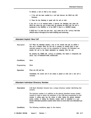 Page 75Attendant FeaturesTo Retrieve a Call on Hold at the console:
lIf the call has been recalled by a call hold time-out, the HOLD key LEDflashes.
aPress the key (flashing) to speak with the call on hold.
If the call is to be retrieved before a time-out, the Attendant may press the
HOLD key where the call is being held. By pressing the HOLD key, the call is
transferred to the SOURCE, or to the DEST if there is a SOURCE already.
If HOLD key 4 is used, the user must 
next press one of the softkey hold...