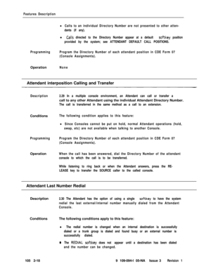 Page 76Features Description
lCalls to an individual Directory Number are not presented to other atten-
dants (if any).
l .Calls directed to the Directory Number appear at a default softkey position
provided by the system; see ATTENDANT DEFAULT CALL POSITIONS.
ProgrammingProgram the Directory Number of each attendant position in CDE Form 07
(Console Assignments).Operation
NoneAttendant interposition Calling and Transfer
DescriptionConditions
The following condition applies to this feature:
ProgrammingOperation...