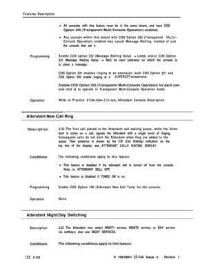 Page 78Features Description
lAll consoles with this feature must be in the same tenant, and have COSOption 320 (Transparent Multi-Console Operation) enabled.
lAny console within this tenant with COS Option 320 (Transparent Multi-
Console Operation) enabled may cancel Message Waiting, instead of just
the console that set it.
ProgrammingEnable COS option 232 (Message Waiting Setup 
- Lamp) and/or COS Option
231 (Message Waiting Setup 
- Bell) for each extension on which the console is
to place a message.
COS...