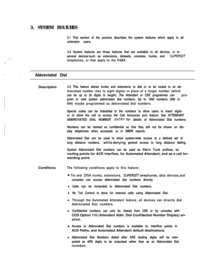 Page 893. SYSTEM FEATURES3.1 This section of the practice describes the system features which apply to all
extension users.:  
-,
3.2 System features are those features that are available to all devices, or to
several devices’such as extensions, datasets, consoles, trunks, and 
SUPERSET
telephones, or that apply to the PABX.
:’Abbreviated DialDescription
3.3 This feature allows trunks and extensions to dial or to be routed to an ab-
breviated number (two to eight digits) in place of a longer number (which
can...
