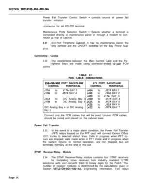Page 24SECTION MITL9109-094-200-NAPower Fail Transfer Control Switch 
-controls source of power fail
transfer initiation
-connector for an RS-232 terminal
Maintenance Ports Selection Switch 
- Selects whether a terminal is
connected directly to maintenance panel or through a modem to con-
nector at rear of cabinet.
2.31672-Port Peripheral Cabinet. It has no maintenance panel; the
only controls are the ON/OFF switches on the Bay Power Sup-
plies.Connecting Cables
2.32The connections between the Main Control Card...