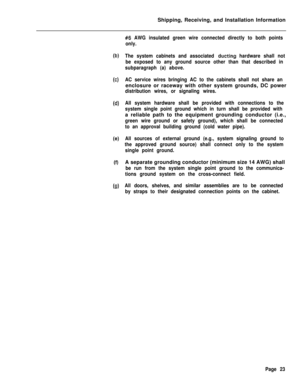 Page 31Shipping, Receiving, and Installation Information(b)
(c)
(4
(e)
(4
(cl)
#6 AWG insulated green wire connected directly to both points
only.
The system cabinets and associated 
ducting hardware shall not
be exposed to any ground source other than that described in
subparagraph (a) above.
AC service wires bringing AC to the cabinets shall not share anenclosure or raceway with other system grounds, DC power
distribution wires, or signaling wires.
All system hardware shall be provided with connections to...