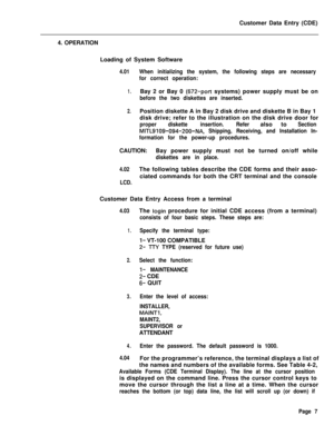 Page 329Customer Data Entry (CDE)
4. OPERATION
Loading of System Software4.01When initializing the system, the following steps are necessary
for correct operation:
1.Bay 2 or Bay 0 (672-port systems) power supply must be on
before the two diskettes are inserted.
2.Position diskette A in Bay 2 disk drive and diskette B in Bay 1
disk drive; refer to the illustration on the disk drive door for
properdisketteinsertion.Referalso toSection
MITL9109-094-200-NA, Shipping, Receiving, and Installation In-
formation for...