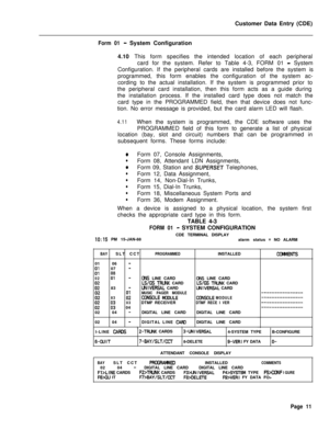 Page 333Customer Data Entry (CDE)Form 01- System Configuration
4.10 This form specifies the intended location of each peripheral
card for the system. Refer to Table 4-3, FORM 01 
- System
Configuration. If the peripheral cards are installed before the system is
programmed, this form enables the configuration of the system ac-
cording to the actual installation. If the system is programmed prior to
the peripheral card installation, then this form acts as a guide during
the installation process. If the installed...