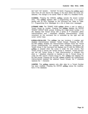 Page 355Customer Data Entry (CDE)
BUT NOT YET SAVED --“ENTER” TO SAVE. Pressing this softkey again
exits Form 05 and returns the display to the level where the forms are
selected. The change is not saved. Refer to Table 4-2, Available Forms.
6-CANCEL: Pressing the CANCEL 
softkey cancels the tenant number
entry. This 
softkey appears after a programming error. It is accom-
panied with an error message on the command line. Refer to Table
5-1, Programming Error Messages for a list of these error messages....