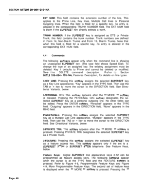 Page 368SECTION MITLSI 09-094-210-NAEXT NUM: This field contains the extension number of the line, This
applies to the Prime Line, Key lines, Multiple Call lines or Personal
Outgoing lines. When this field is filled for a specific key, no entry is
allowed in the corresponding TRUNK NUMBER field. The EXT NUM field
is blank if the 
SUPERSET key directly selects a trunk.
TRUNK NUMBER: If the 
SUPERSET key is assigned as DTS or Private
Trunk, this field contains the trunk number. Trunk numbers are defined
in Form...