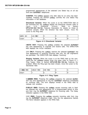 Page 370SECTION MITL9109-094-210-NAprogrammed appearances of the selected Line Select key on all sta-
tions and 
SUPERSET telephones.
O-ENTER: This 
softkey appears only after data for an entry has been
modified. Pressing the ENTER 
softkey commits the Line Select Key
information in the database.
Directional Variants: When the cursor is at the DIRECTION field on
the command line, the 
softkeys display the directional variants (refer to
Figure4-10,DirectionalVariants).Refer toSection
MITLSIOS-094-105-NA, Features...