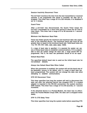 Page 381Customer Data Entry (CDE)
Session Inactivity Disconnect Timer
The DATASET monitors the time from the last transmitted or received
character. If the programmed time period is exceeded, the data call isdropped. This timer has a range of 0 to 255 minutes. It is disabled if
set to 0 minutes.Guard Timer
After a 
DATASET has disconnected, the Guard Timer keeps the
DATASET unavailable for a short time period to allow the far end to
clear down. This timer has a range of 0 to 99 seconds in 1 second...