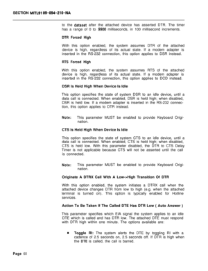 Page 382SECTION MITLSI 09-094-210-NAto the 
dataset after the attached device has asserted DTR. The timer
has a range of 0 to 
9900 milliseconds, in 100 millisecond increments.
DTR Forced HighWith this option enabled, the system assumes DTR of the attached
device is high, regardless of its actual state. If a modem adapter is
inserted in the RS-232 connection, this option applies to DSR instead.
RTS Forced HighWith this option enabled, the system assumes RTS of the attached
device is high, regardless of its...