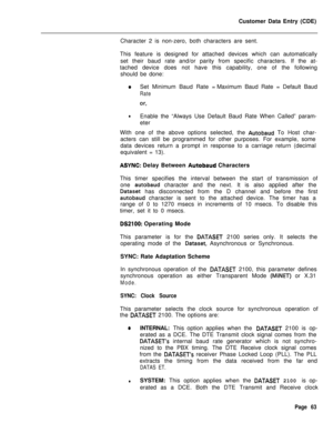 Page 385Customer Data Entry (CDE)
Character 2 is non-zero, both characters are sent.
This feature is designed for attached devices which can automatically
set their baud rate and/or parity from specific characters. If the at-
tached device does not have this capability, one of the following
should be done:aSet Minimum Baud Rate =Maximum Baud Rate = Default Baud
Rate
or,
lEnable the “Always Use Default Baud Rate When Called” param-
eter
With one of the above options selected, the 
Autobaud To Host char-
acters...