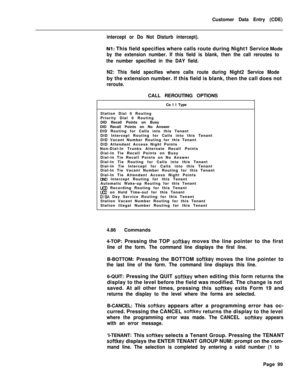 Page 421Customer Data Entry (CDE)intercept or Do Not Disturb intercept).
Nl: This field specifies where calls route during Night1 Service Mode
by the extension number. If this field is blank, then the call reroutes to
the number specified in the DAY field.
N2: This field specifies where calls route during Night2 Service Modeby the extension number. If this field is blank, then the call does not
reroute.CALL REROUTING OPTIONS
Ca I I Type
Station Dial 0 Routing
Priority Dial 0 Routing
DID Recall Points on Busy
DID...