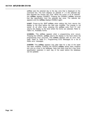 Page 426SECTION MITL9109-094-210-NA
softkey sets the selected day to the day zone that is displayed on the
command line. The form displays an asterisk 
(* ) in the selected day
field opposite the chosen day zone. When the cursor is at an asterisk,
this 
softkey displays DISABLE. Pressing the DISABLE softkey removes
that day specification from the selected day zone. The asterisk dis-
appears and the 
softkey displays ENABLE again.
6-QUIT: Pressi-ng the 
QUIT‘softkey when editing this form returns the
display to...