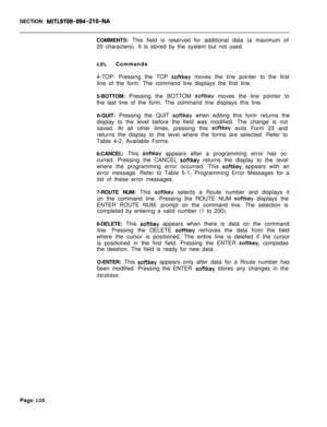 Page 430SECTION MITL9109-094-210-NACOMMENTS: This field is reserved for additional data (a maximum of
20 characters). It is stored by the system but not used.
4.9%Commands
4-TOP: Pressing the TOP 
softkey moves the line pointer to the first
line of the form. The command line displays the first line.
5-BOTTOM: Pressing the BOTTOM 
softkey moves the line pointer to
the last line of the form. The command line displays this line.
6-QUIT: Pressing the QUIT 
softkey when editing this form returns the
display to the...