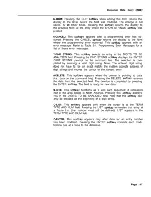 Page 439Customer Data Entry (CDEY
6-QUIT: Pressing the QUIT softkey when editing this form returns the
display to the level before the field was modified. The change is not
saved. At 
all other times, pressing this softkey returns the display to
the previous form at the entry where the SHOW STRINGS 
softkey was
pressed.6-CANCEL: This 
softkey appears after a programming error has oc-
curred. Pressing the CANCEL 
softkey returns the display to the level
where the programming error occurred. This 
softkey appears...