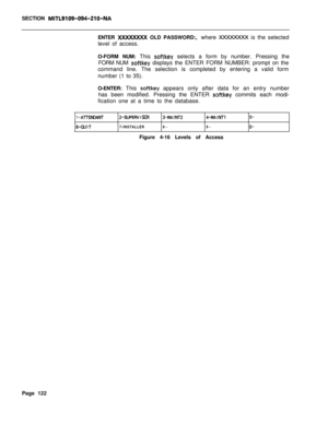 Page 444SECTION MITL9199-094-210-NAENTER 
XXXXXXXX OLD PASSWORD:, whereXXXXXXXX is the selected
level of access.
O-FORM NUM: This 
softkey selects a form by number. Pressing the
FORM NUM 
softkey displays the ENTER FORM NUMBER: prompt on the
command line. The selection is completed by entering a valid form
number (1 to 35).
O-ENTER: This 
softkey appears only after data for an entry number
has been modified. Pressing the ENTER 
sof-tkey commits each modi-
fication one at a time to the database.
1...