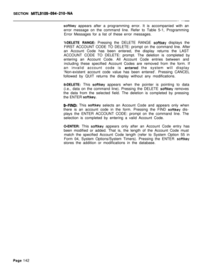 Page 464SECTION MITL9109-094-210-NA
softkey appears after a programming error. It is accompanied with an
error message on the command line. Refer to Table 5-1, Programming
Error Messages for a list of these error messages.
‘I-DELETE RANGE: Pressing the DELETE RANGE 
softkey displays the
FIRST ACCOUNT CODE TO DELETE: prompt on the command line. After
an Account Code has been entered, the display returns the LAST
ACCOUNT CODE TO DELETE: prompt. The deletion is completed by
entering an Account Code. All Account...